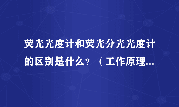 荧光光度计和荧光分光光度计的区别是什么？（工作原理，应用范围等）