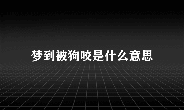 梦到被狗咬是什么意思