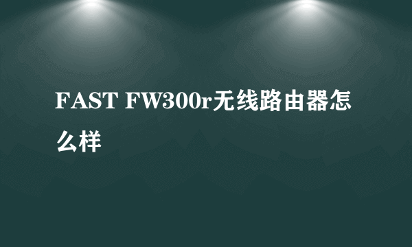 FAST FW300r无线路由器怎么样