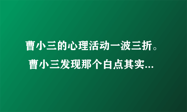 曹小三的心理活动一波三折。 曹小三发现那个白点其实是黑裤被烧的一个小洞时,此时曹小三会想些什么呢？