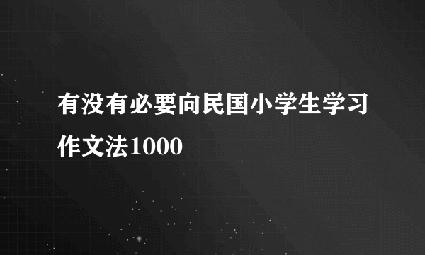 有没有必要向民国小学生学习作文法1000