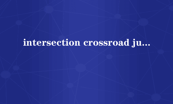 intersection crossroad junction三者有区别吗