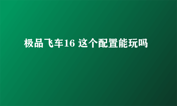 极品飞车16 这个配置能玩吗