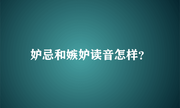 妒忌和嫉妒读音怎样？