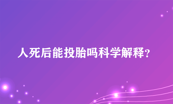 人死后能投胎吗科学解释？