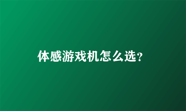 体感游戏机怎么选？