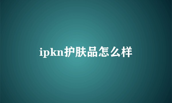 ipkn护肤品怎么样