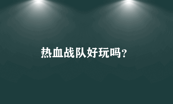 热血战队好玩吗？