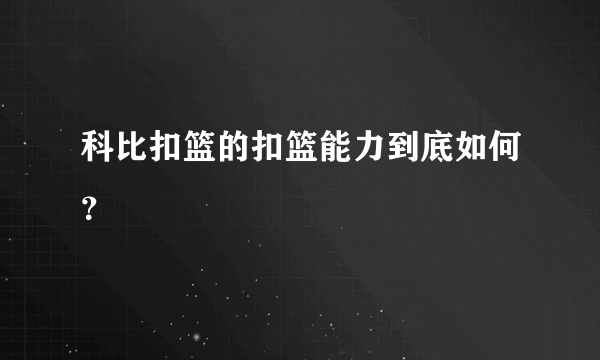 科比扣篮的扣篮能力到底如何？