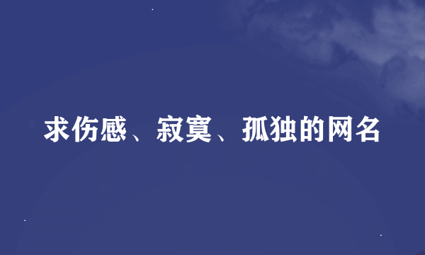 求伤感、寂寞、孤独的网名