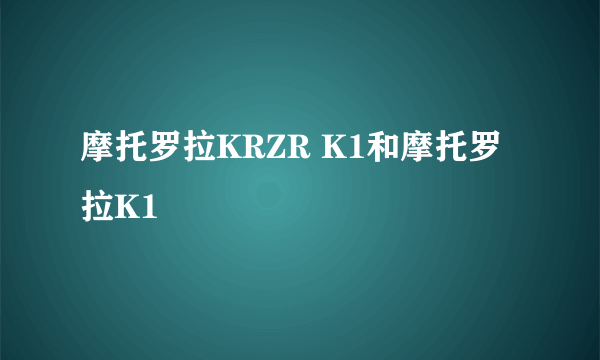 摩托罗拉KRZR K1和摩托罗拉K1