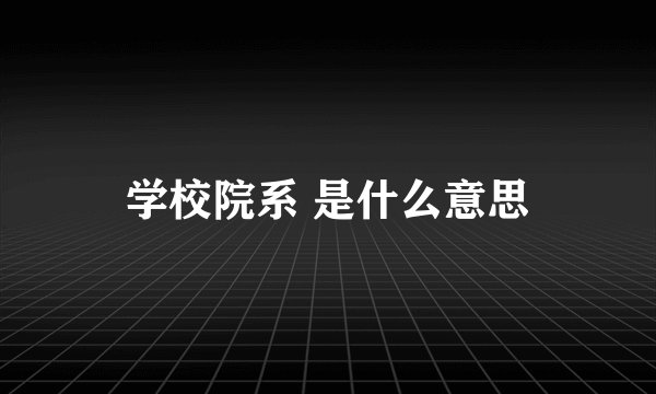 学校院系 是什么意思