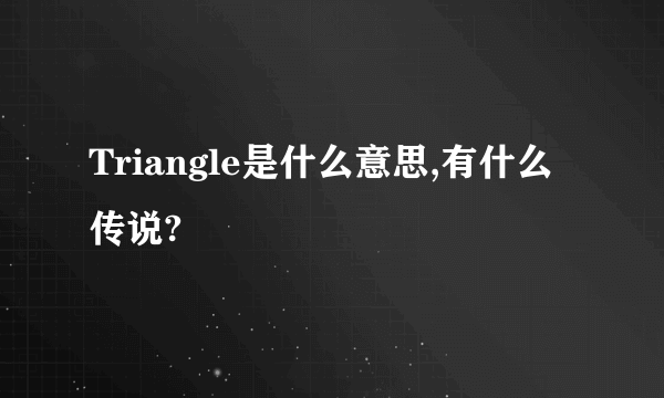 Triangle是什么意思,有什么传说?