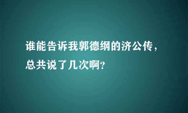 谁能告诉我郭德纲的济公传，总共说了几次啊？