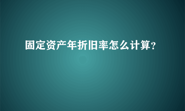 固定资产年折旧率怎么计算？