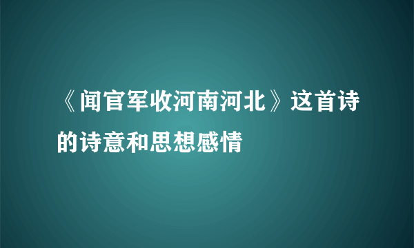 《闻官军收河南河北》这首诗的诗意和思想感情