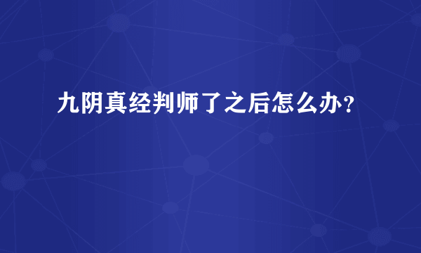 九阴真经判师了之后怎么办？