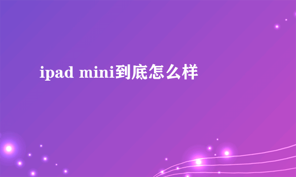 ipad mini到底怎么样