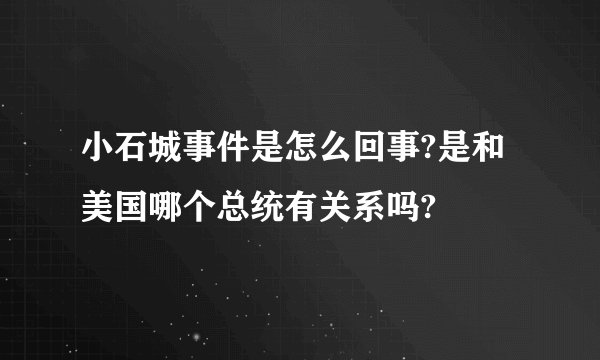 小石城事件是怎么回事?是和美国哪个总统有关系吗?