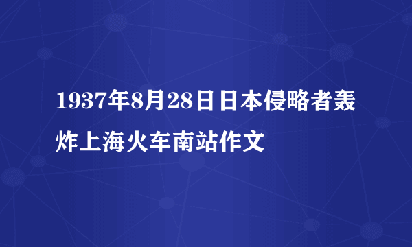 1937年8月28日日本侵略者轰炸上海火车南站作文