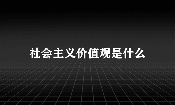 社会主义价值观是什么