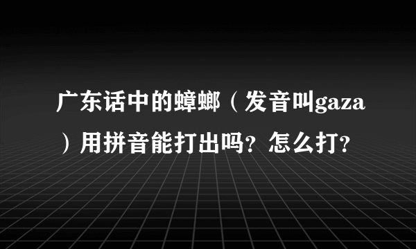 广东话中的蟑螂（发音叫gaza）用拼音能打出吗？怎么打？