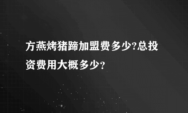 方燕烤猪蹄加盟费多少?总投资费用大概多少？