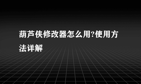 葫芦侠修改器怎么用?使用方法详解