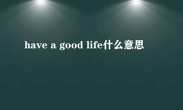 have a good life什么意思