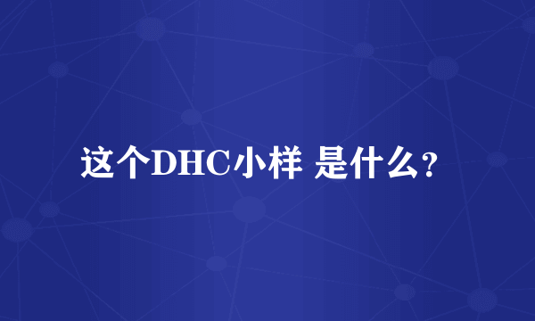 这个DHC小样 是什么？