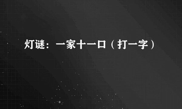 灯谜：一家十一口（打一字）