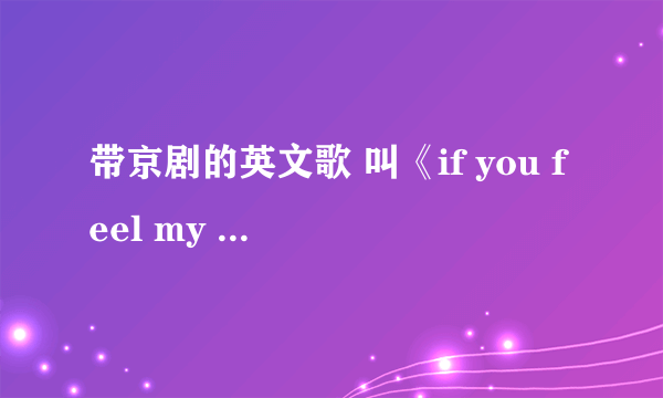 带京剧的英文歌 叫《if you feel my love》的歌词