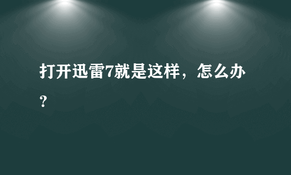 打开迅雷7就是这样，怎么办？