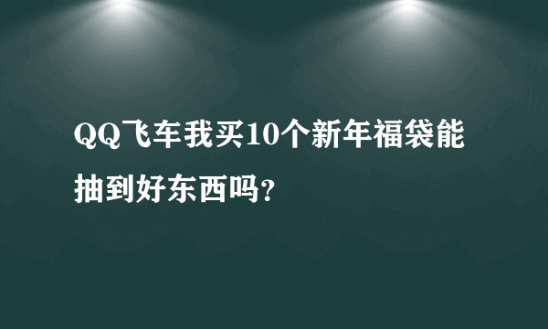 QQ飞车我买10个新年福袋能抽到好东西吗？