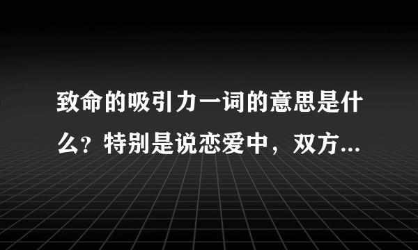 致命的吸引力一词的意思是什么？特别是说恋爱中，双方会上演致命的吸引力情节，到底什么意思？是好东西吗