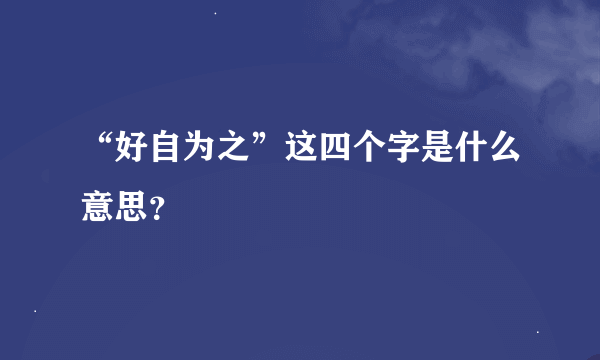 “好自为之”这四个字是什么意思？