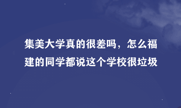 集美大学真的很差吗，怎么福建的同学都说这个学校很垃圾