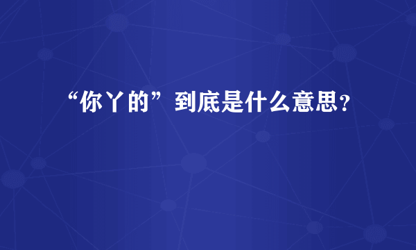 “你丫的”到底是什么意思？