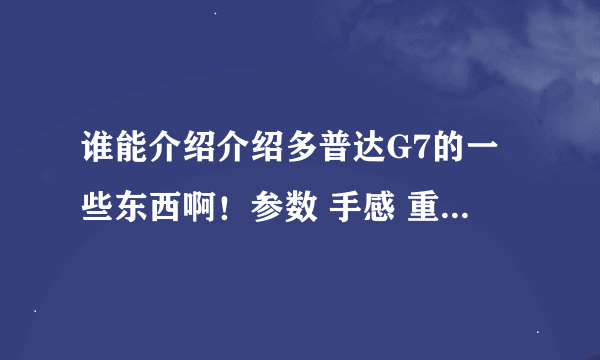 谁能介绍介绍多普达G7的一些东西啊！参数 手感 重量 什么的 不要干什么复制的来 要亲自写的用后感！