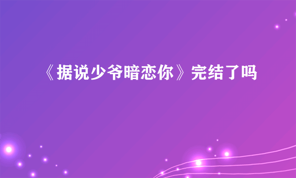 《据说少爷暗恋你》完结了吗