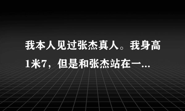 我本人见过张杰真人。我身高1米7，但是和张杰站在一起张杰还没有我高，为什么百度百科说他1米8。。我