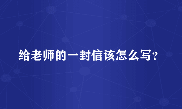 给老师的一封信该怎么写？