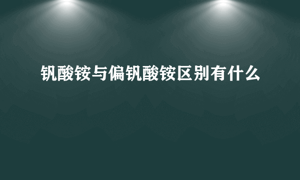 钒酸铵与偏钒酸铵区别有什么