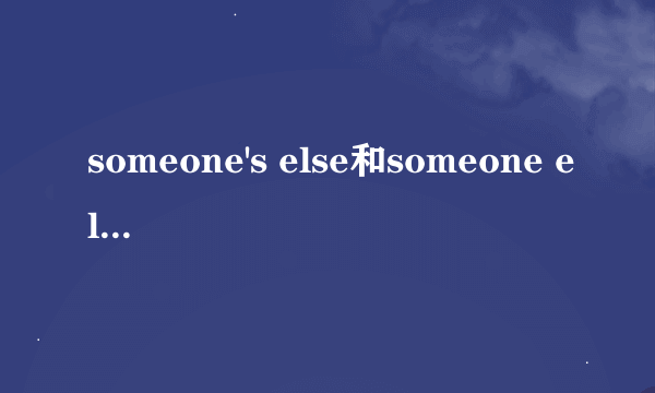 someone's else和someone else's中文意思是其他人的，那哪个是对的