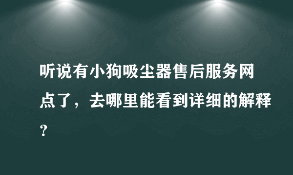 听说有小狗吸尘器售后服务网点了，去哪里能看到详细的解释？