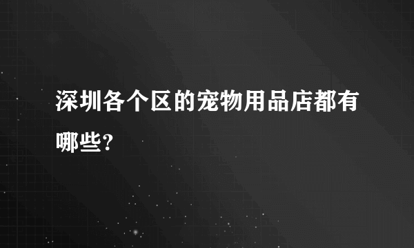 深圳各个区的宠物用品店都有哪些?