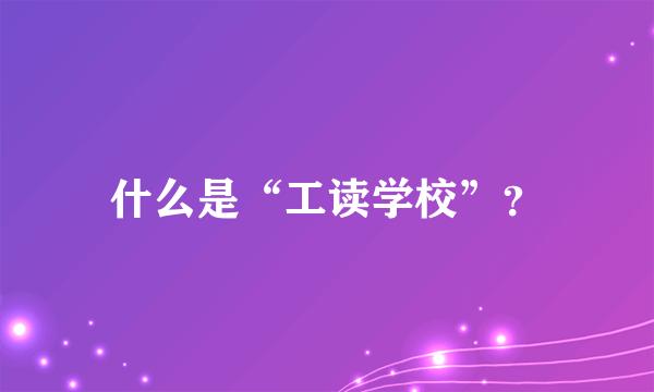 什么是“工读学校”？