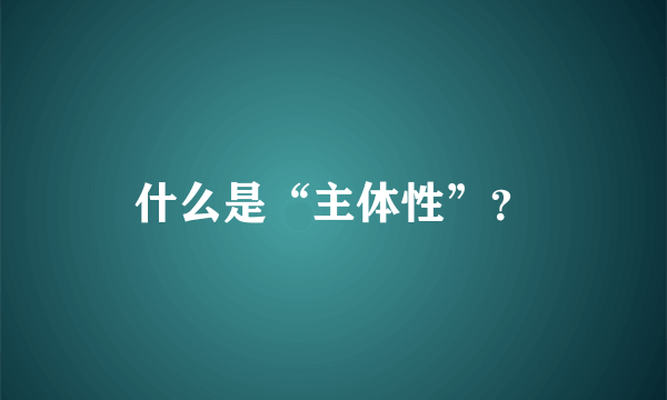 什么是“主体性”？