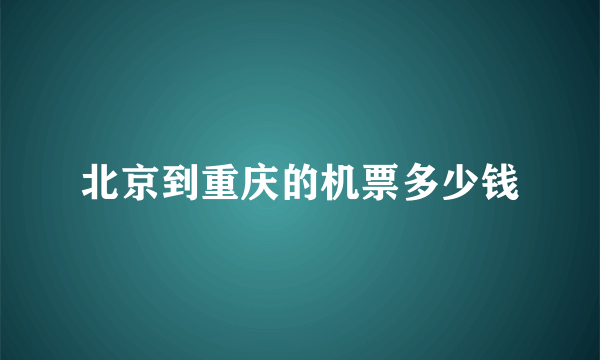 北京到重庆的机票多少钱