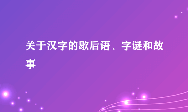 关于汉字的歇后语、字谜和故事